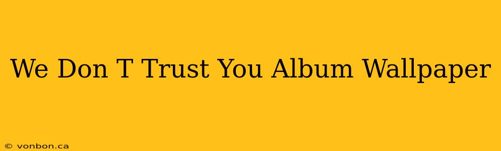 We Don T Trust You Album Wallpaper