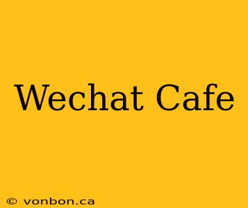 Wechat Cafe