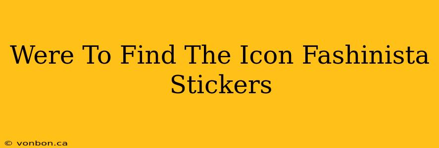 Were To Find The Icon Fashinista Stickers