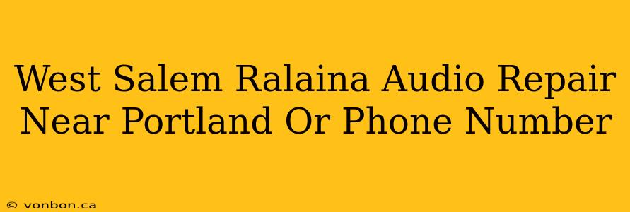 West Salem Ralaina Audio Repair Near Portland Or Phone Number