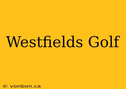 Westfields Golf