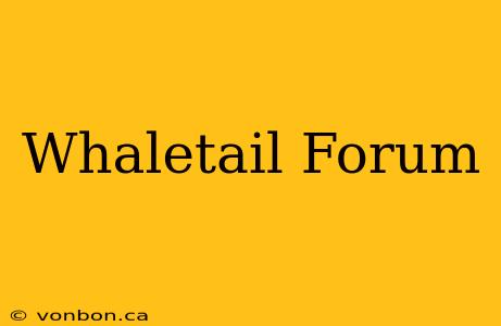 Whaletail Forum