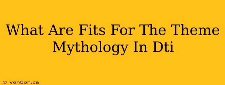 What Are Fits For The Theme Mythology In Dti