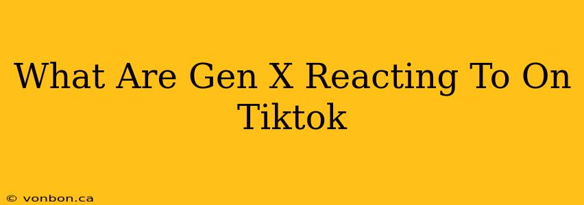 What Are Gen X Reacting To On Tiktok