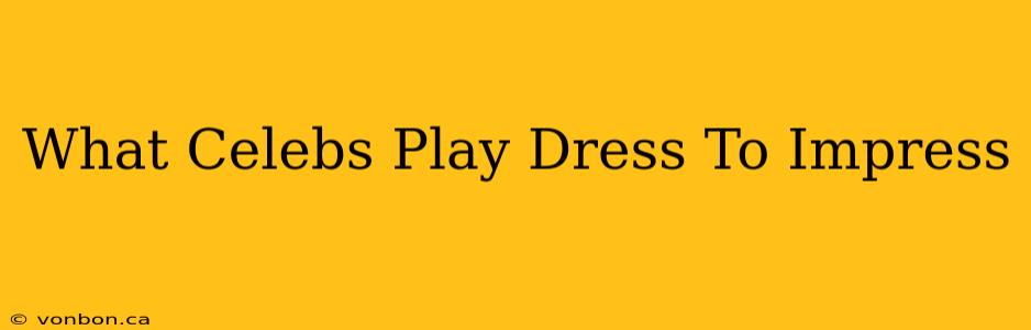 What Celebs Play Dress To Impress