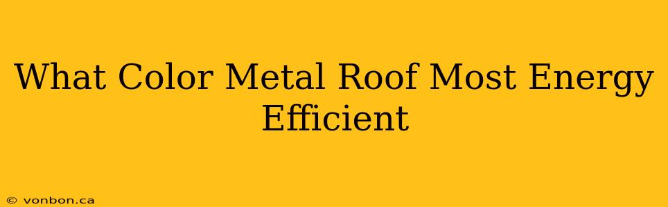 What Color Metal Roof Most Energy Efficient