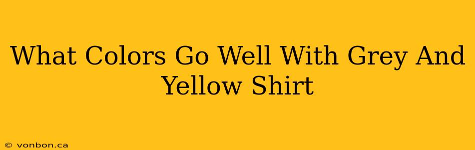 What Colors Go Well With Grey And Yellow Shirt