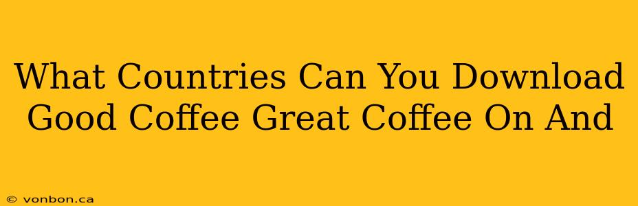 What Countries Can You Download Good Coffee Great Coffee On And