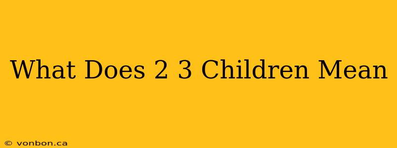 What Does 2 3 Children Mean