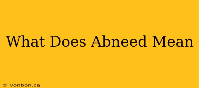 What Does Abneed Mean