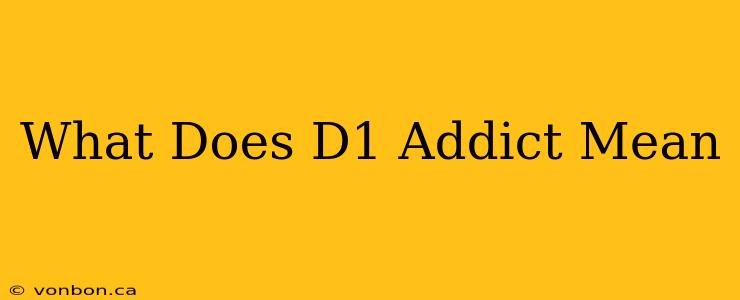 What Does D1 Addict Mean