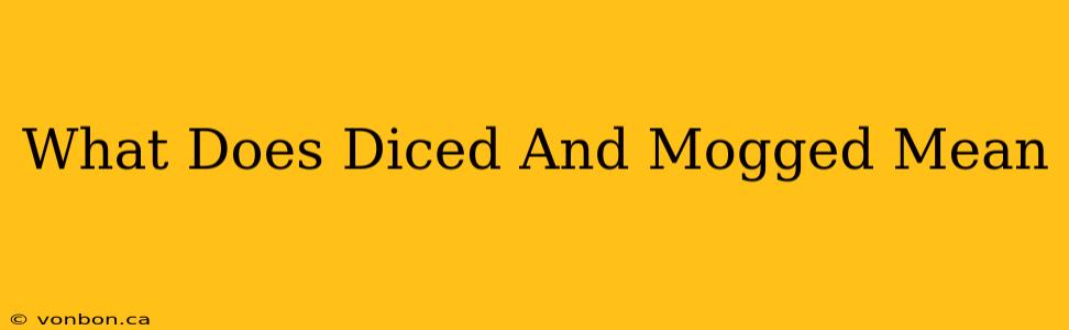 What Does Diced And Mogged Mean