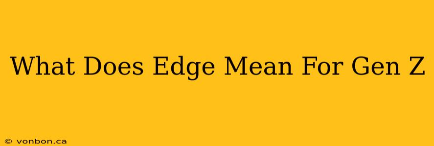 What Does Edge Mean For Gen Z