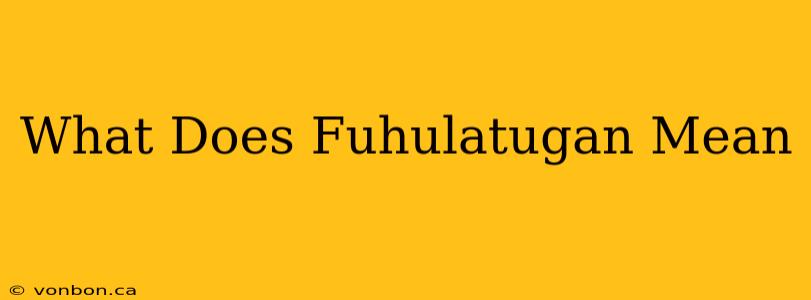 What Does Fuhulatugan Mean