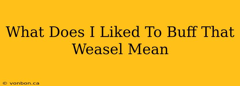 What Does I Liked To Buff That Weasel Mean