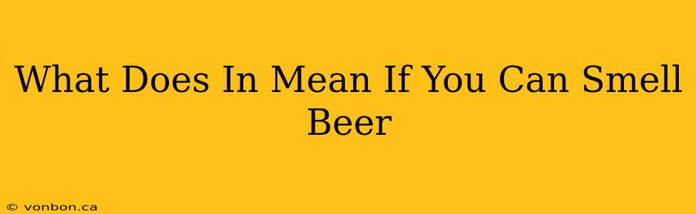 What Does In Mean If You Can Smell Beer