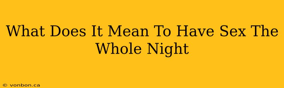 What Does It Mean To Have Sex The Whole Night