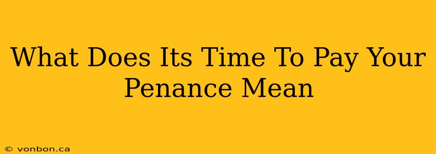 What Does Its Time To Pay Your Penance Mean