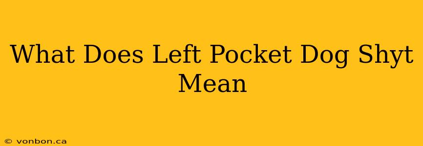 What Does Left Pocket Dog Shyt Mean