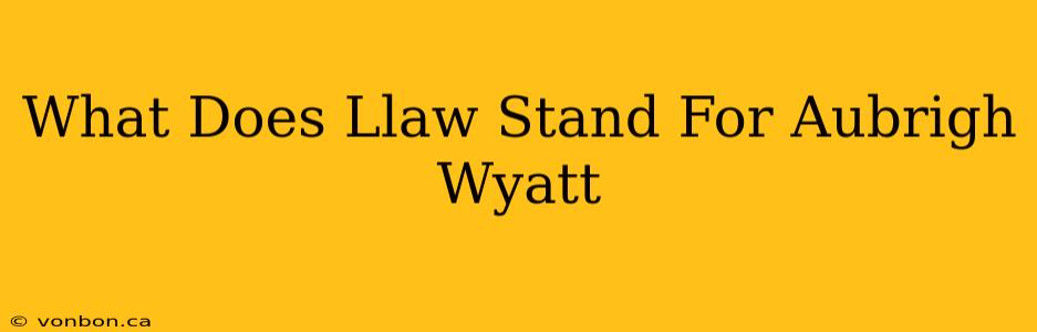 What Does Llaw Stand For Aubrigh Wyatt