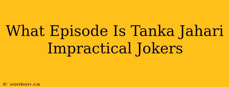 What Episode Is Tanka Jahari Impractical Jokers