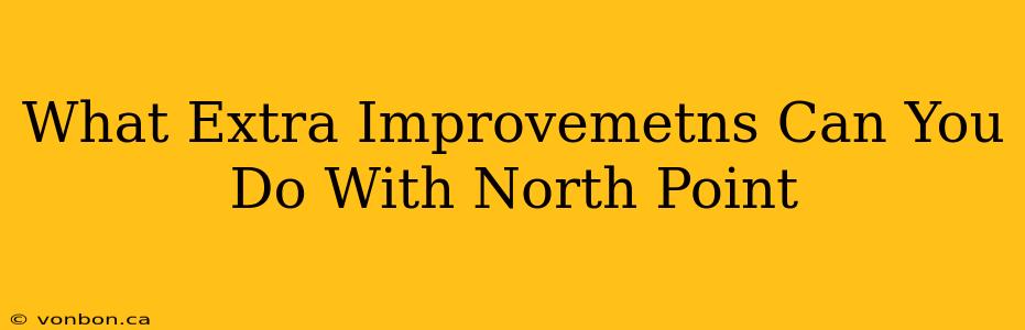 What Extra Improvemetns Can You Do With North Point