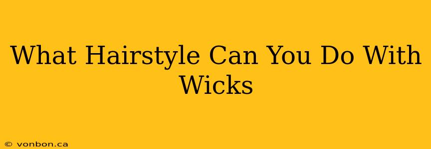 What Hairstyle Can You Do With Wicks