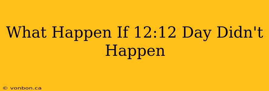 What Happen If 12:12 Day Didn't Happen