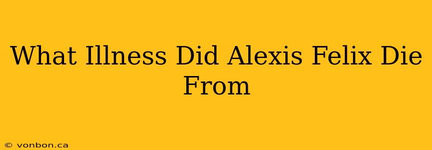 What Illness Did Alexis Felix Die From