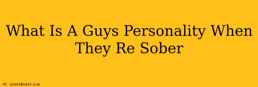 What Is A Guys Personality When They Re Sober