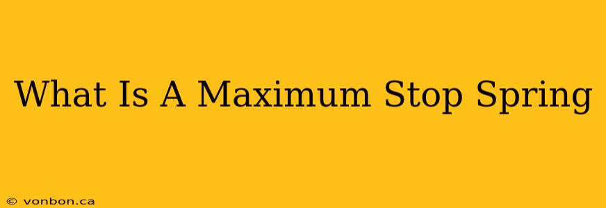 What Is A Maximum Stop Spring