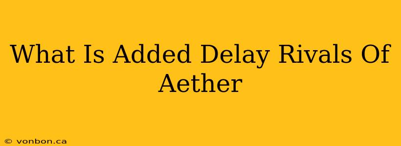 What Is Added Delay Rivals Of Aether