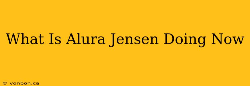 What Is Alura Jensen Doing Now