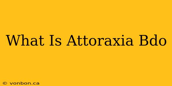 What Is Attoraxia Bdo