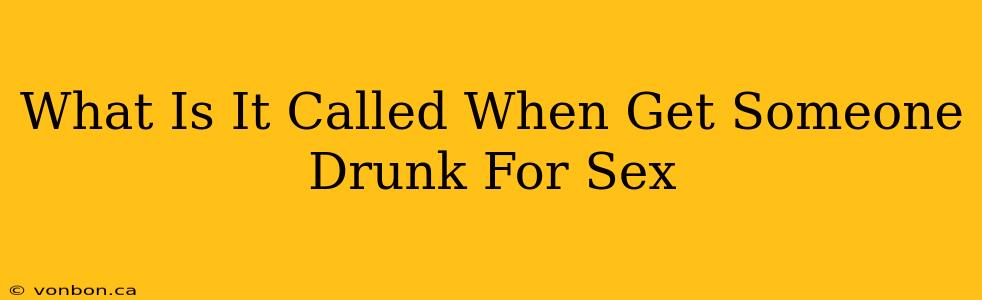 What Is It Called When Get Someone Drunk For Sex