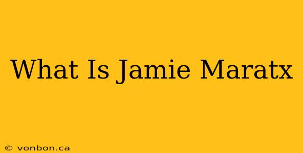 What Is Jamie Maratx