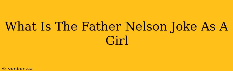 What Is The Father Nelson Joke As A Girl