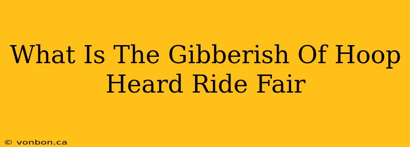 What Is The Gibberish Of Hoop Heard Ride Fair