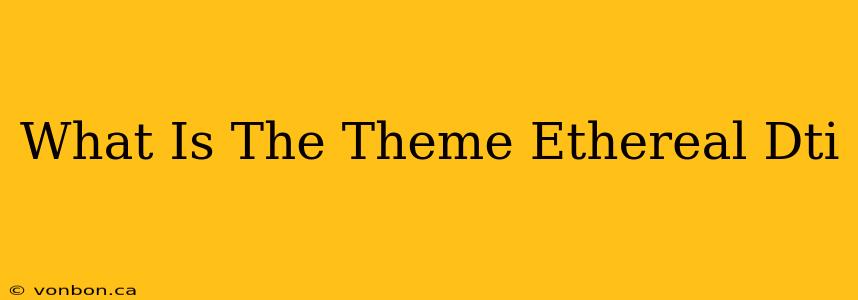 What Is The Theme Ethereal Dti