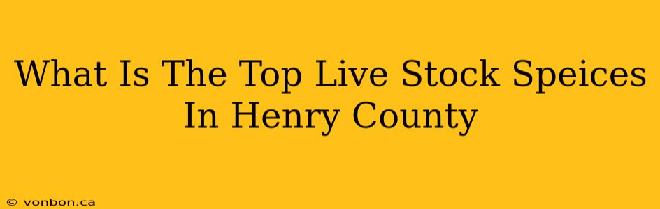 What Is The Top Live Stock Speices In Henry County