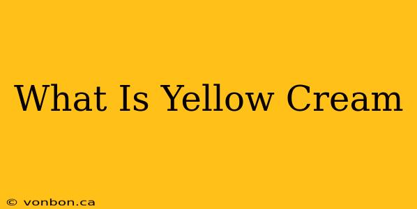 What Is Yellow Cream