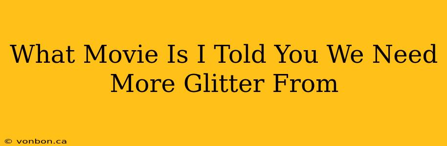 What Movie Is I Told You We Need More Glitter From