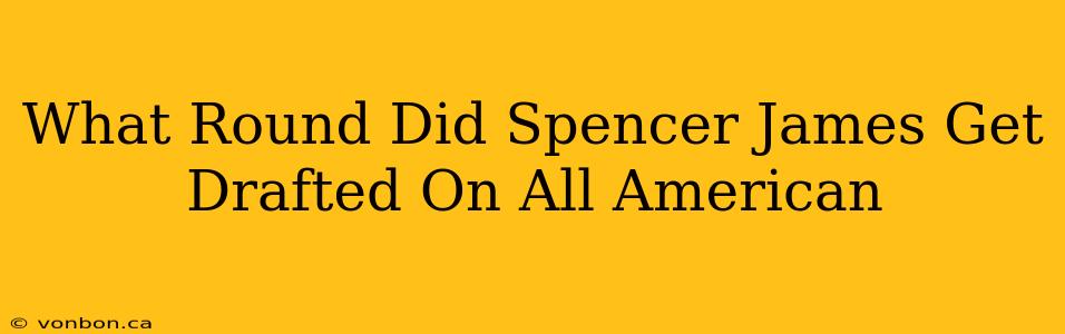 What Round Did Spencer James Get Drafted On All American