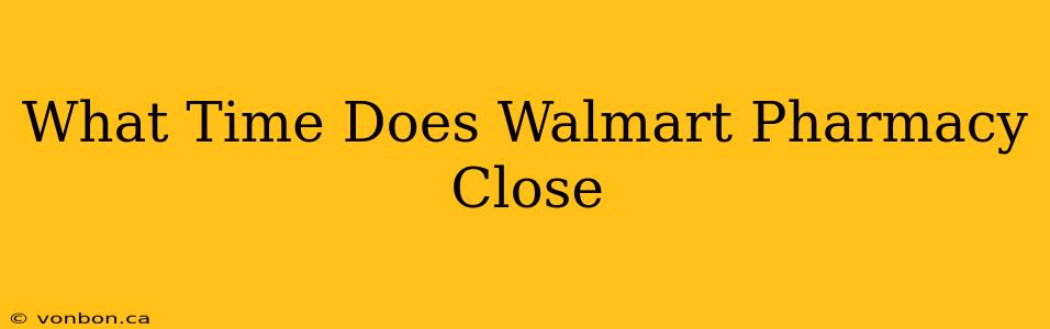 What Time Does Walmart Pharmacy Close