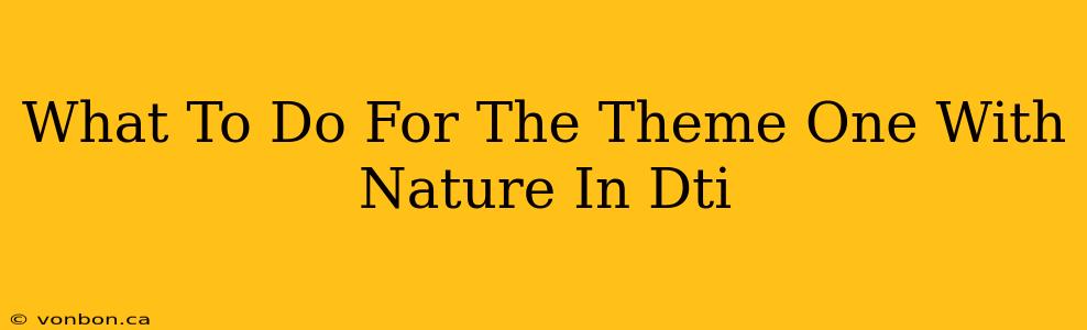 What To Do For The Theme One With Nature In Dti