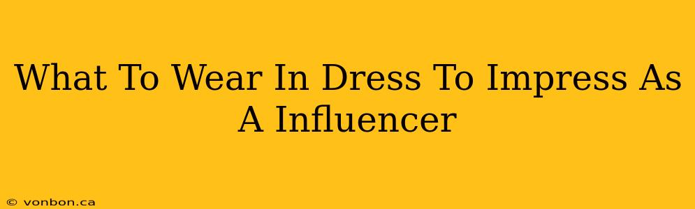 What To Wear In Dress To Impress As A Influencer