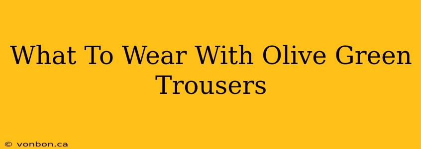 What To Wear With Olive Green Trousers