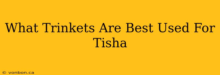 What Trinkets Are Best Used For Tisha