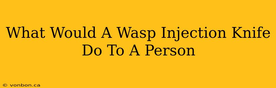 What Would A Wasp Injection Knife Do To A Person