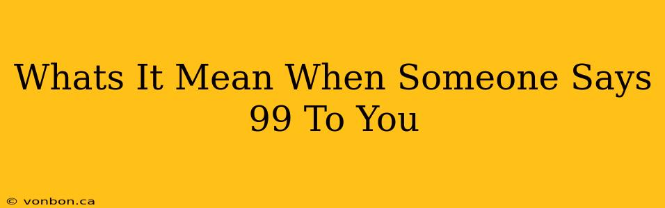 Whats It Mean When Someone Says 99 To You